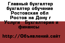 Главный бухгалтер, бухгалтер обучение - Ростовская обл., Ростов-на-Дону г. Услуги » Бухгалтерия и финансы   